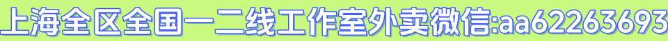 上海全区全国一二线工作室外卖微信:aa62263693